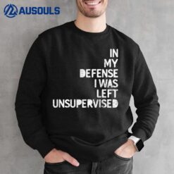 In My Defense I Was Left Unsupervised Fun Sarcastic Novelty Sweatshirt