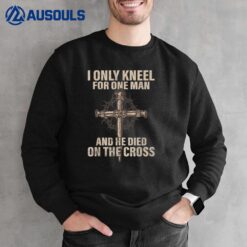 I Only Kneel For One Man An He Died On The Cross Jesus Sweatshirt