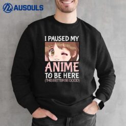 I paused my anime to be here anime for n girls Sweatshirt