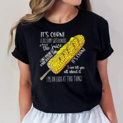 It's Corn A Big Lump With Knobs It Has The Juice Funny Meme T-Shirt