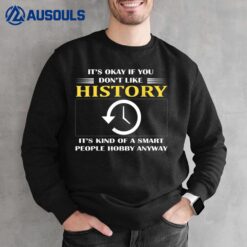 It's Ok If You Don't Like History It's Kind Of A Smart Sweatshirt