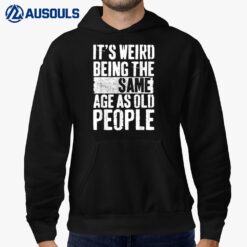 It's Weird Being The Same Age As Old People Men Women Funny Hoodie