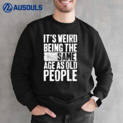 It's Weird Being The Same Age As Old People Men Women Funny Sweatshirt
