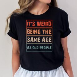 It's weird being the same age as old people Funny Birthday G  Ver 2 T-Shirt