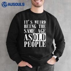 It's weird being the same age as old people Funny Birthday G Ver 2 Sweatshirt