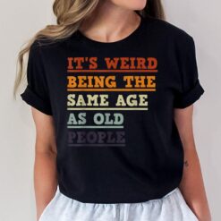 It's weird being the same age as old people Funny Birthday G T-Shirt