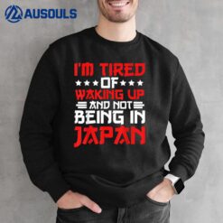 Im Tired of Waking Up and Not Being In Japan Japanese Sweatshirt