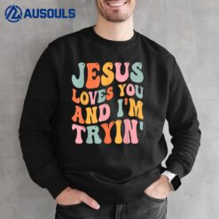 Jesus Loves You And I'm Tryin Funny Christian Sweatshirt