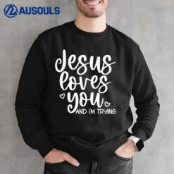 Jesus Loves You And I'm Trying Sweatshirt