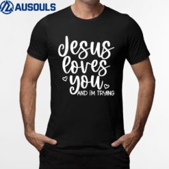 Jesus Loves You And I'm Trying T-Shirt