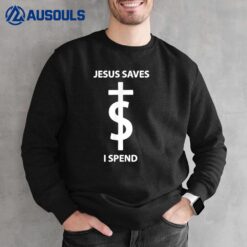 Jesus Saves I Spend Funny Shirt Sweatshirt