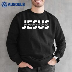 Jesus The Way The Truth The Life Bible Verse Jesus Sweatshirt