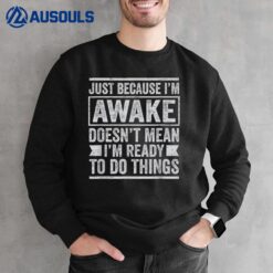 Just Because I'm Awake Doesn't Mean I'm Ready To Do Things Sweatshirt