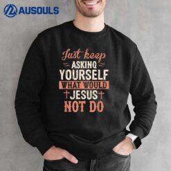 Just Keep Asking What Would Jesus Not Do Christian Sweatshirt