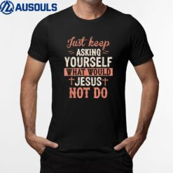 Just Keep Asking What Would Jesus Not Do Christian T-Shirt