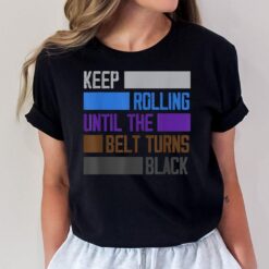 Keep Rolling Until The Belt Turns Black Funny Jiu Jitsu T-Shirt