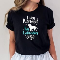 Labrador Owners I Was Normal Two Labradors Ago T-Shirt