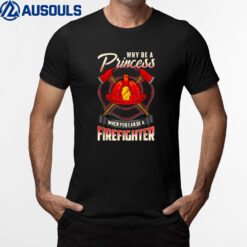 Ladies Why Be A Princess When You Can Be A Firefighter T-Shirt