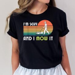 Lawn Mowing  - Landscaping I'm Sexy And I Mow It T-Shirt