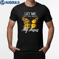 Let Me Tell You About My Jesus Cross Sunflower Butterfly T-Shirt
