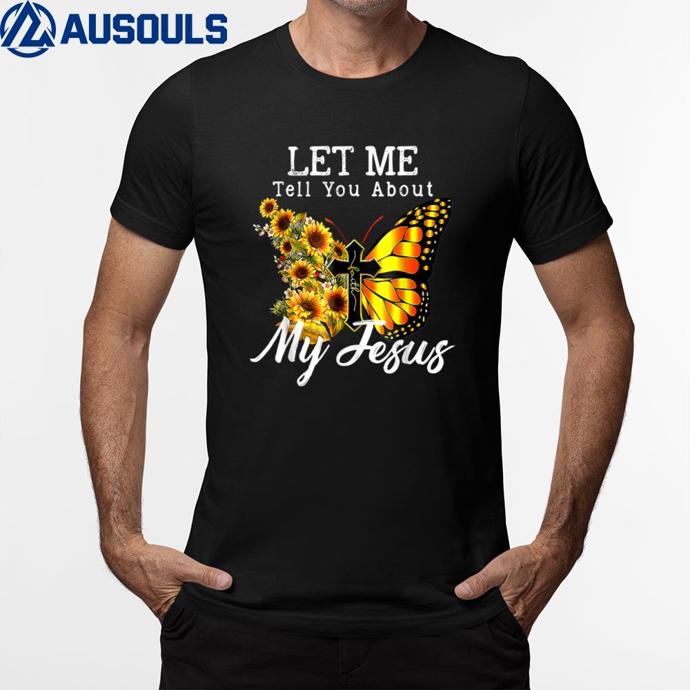 Let Me Tell You About My Jesus Cross Sunflower Butterfly T-Shirt Hoodie Sweatshirt For Men Women