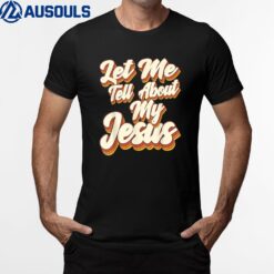 Let Me Tell You About My Jesus God Believer Bible Christian_4 T-Shirt