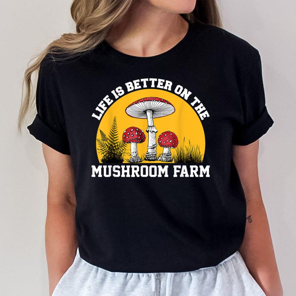 Life Is Better On The Mushroom Farm Unisex T-Shirt