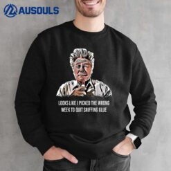 Looks Like I Picked the Wrong Week to Quit Sniffing Glue Sweatshirt