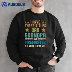 Mens I Have Three Titles Dad Grandpa Firefighter Fathers Day Sweatshirt