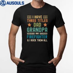 Mens I Have Three Titles Dad Grandpa Firefighter Fathers Day T-Shirt