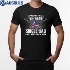 Mens I Have Two Tittles VETERAN and Single Dad Rock Them Both T-Shirt