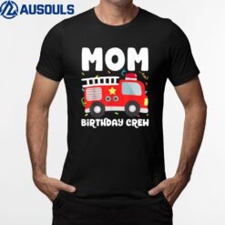 Mom Birthday Crew Fire Truck Party Firefighter Mommy Mama T-Shirt