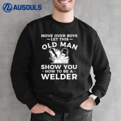 Move Over Boys Let This Old Man Show You How To Be A Welder Sweatshirt