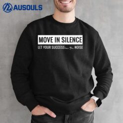 Move in Silence Let Your Success Be the Noise Sweatshirt