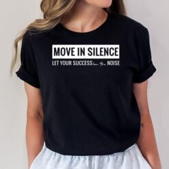 Move in Silence Let Your Success Be the Noise T-Shirt