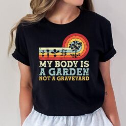 My Body Is A Garden Not A Graveyard T-Shirt