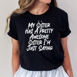 My Sister Has A Pretty Awesome Sister I'm Just Saying T-Shirt