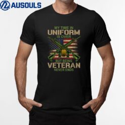 My Time In Uniform Is Over Being Veteran Never Ends Veteran T-Shirt