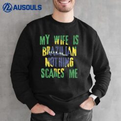 My Wife Is Brazilian Nothing Scares Me Brazil Husband Sweatshirt