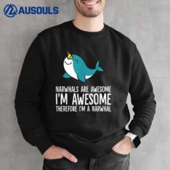 Narwhals Are Awesome. I'm Awesome Therefore I'm a Narwhal Sweatshirt