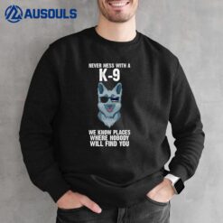 Never Mess With A K-9 We Know Places Police K-9 Sweatshirt