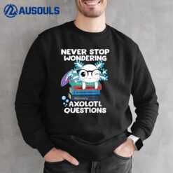 Never Stop Wondering Axolotl Questions  Cute Axolotl Sweatshirt