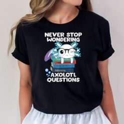 Never Stop Wondering Axolotl Questions  Cute Axolotl T-Shirt