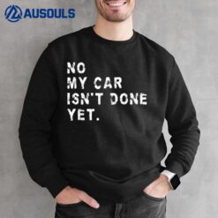 No My Car Isn't Done Yet Funny Car Mechanic Auto Garage Guy Sweatshirt