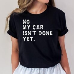 No My Car Isn't Done Yet Funny Car Mechanic Auto Garage Guy T-Shirt