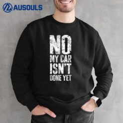 No My Car Isn't Done Yet  Mechanic Sweatshirt