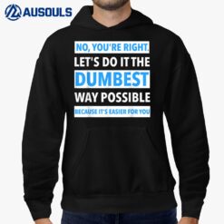 No You're Right Let's Do It The Dumbest Way Possible - Funny Hoodie