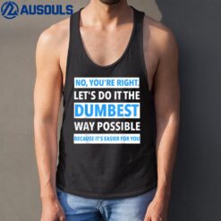 No You're Right Let's Do It The Dumbest Way Possible - Funny Tank Top