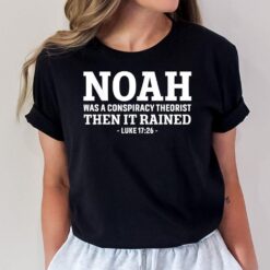 Noah Was A Conspiracy Theorist Then It Rained Ver 2 T-Shirt