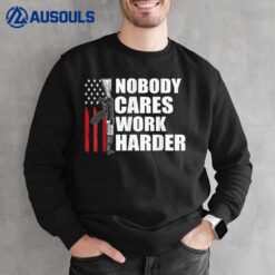 Nobody Cares Work Harder U.S Flag Veteran Sweatshirt